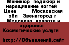 Маникюр, педикюр и наращивание ногтей › Цена ­ 700 - Московская обл., Звенигород г. Медицина, красота и здоровье » Косметические услуги   